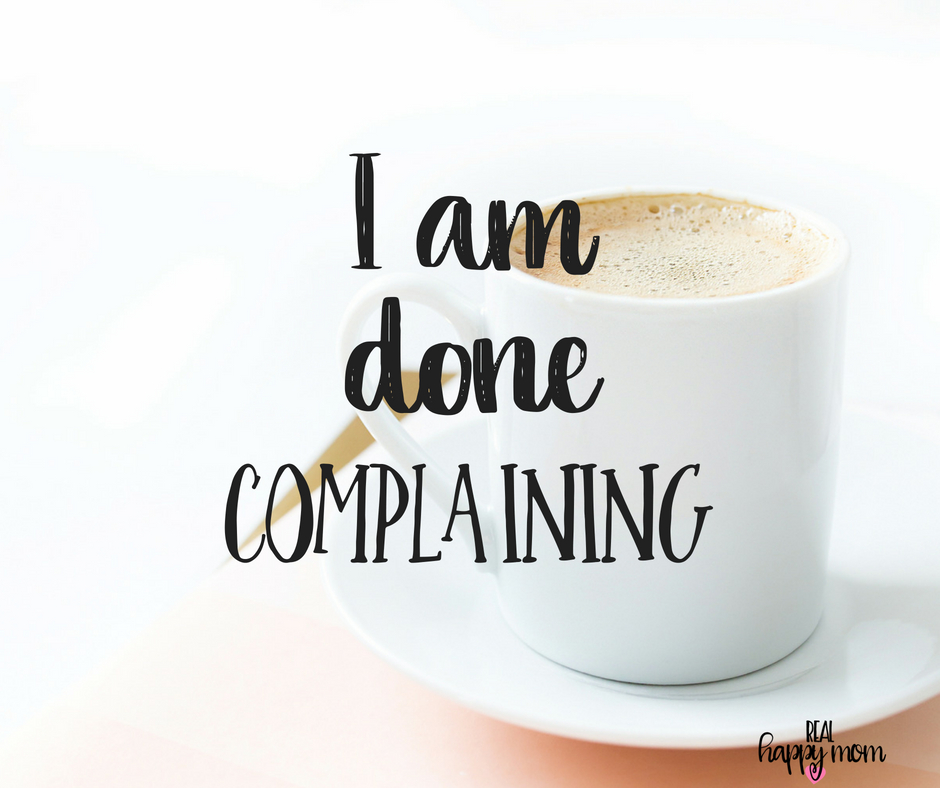 I am done complaining. Inspirational quotes for women moms, mom quotes