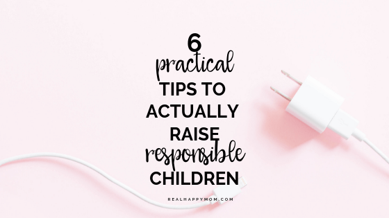 6 Practical Tips to Actually Raise Responsible Children
