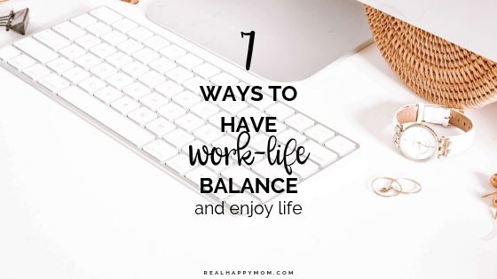 7 Ways to Have Work-Life Balance and Enjoy Life