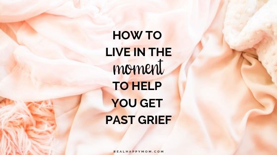 How to Live in the Moment to Help You Get Past Grief