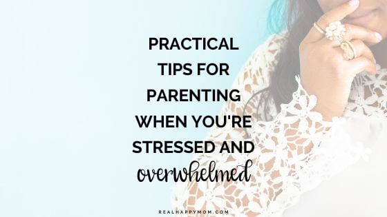 Practical Tips for Parenting When You Are Stressed and Overwhelmed (COVID-19 Series)