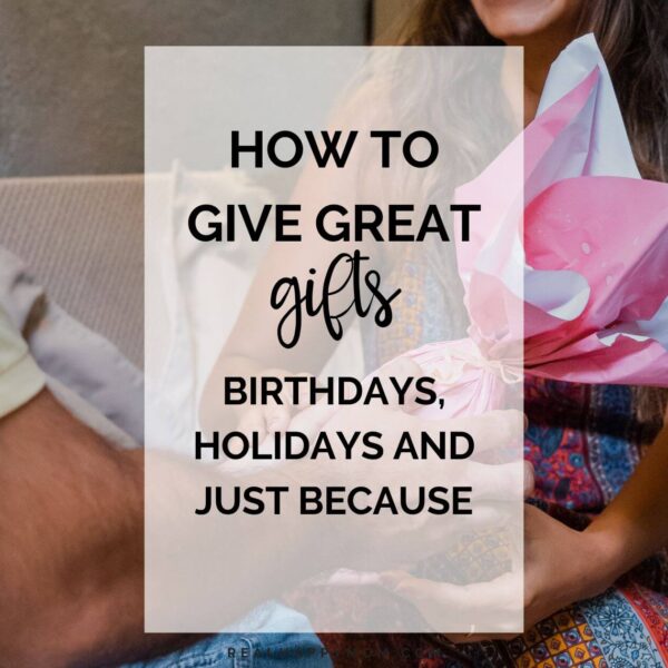 How to Give Great Gifts – Birthdays, Holidays and Just Because