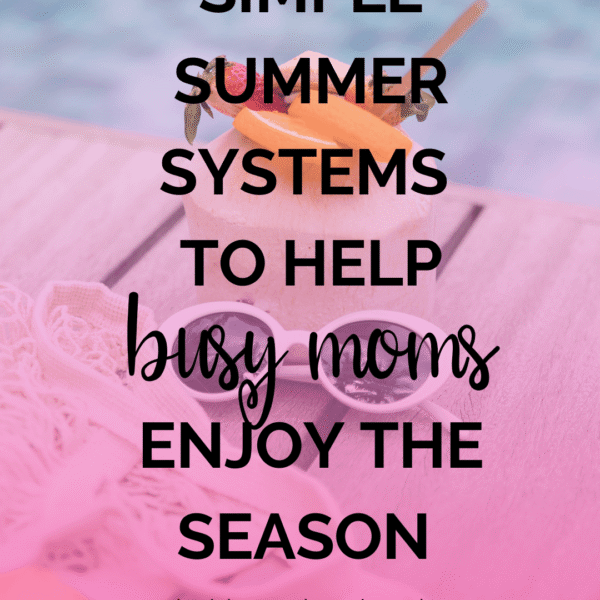 3 Simple Summer Systems to Help Busy Moms Enjoy the Season (Without the Chaos)
